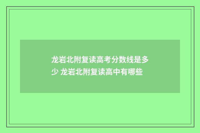 龙岩北附复读高考分数线是多少 龙岩北附复读高中有哪些