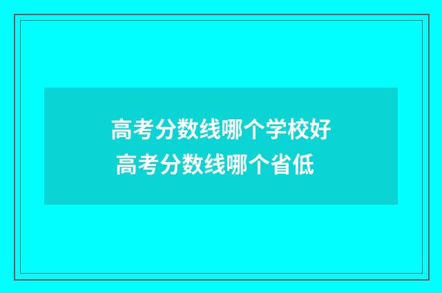 高考分数线哪个学校好 高考分数线哪个省低