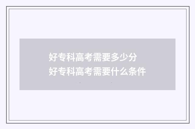 好专科高考需要多少分 好专科高考需要什么条件