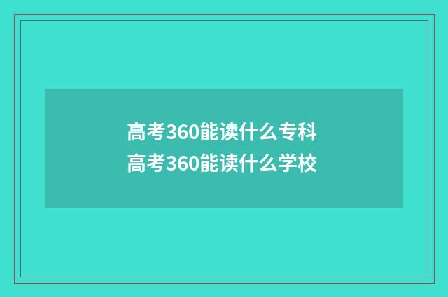 高考360能读什么专科 高考360能读什么学校