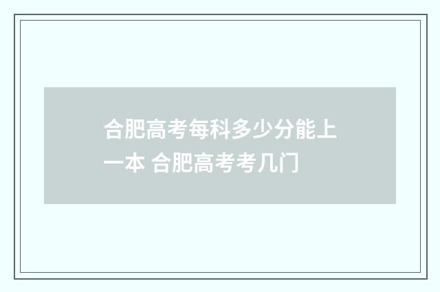 合肥高考每科多少分能上一本 合肥高考考几门