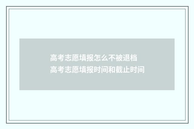 高考志愿填报怎么不被退档 高考志愿填报时间和截止时间