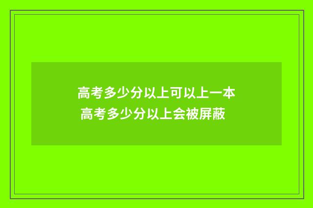 高考多少分以上可以上一本 高考多少分以上会被屏蔽
