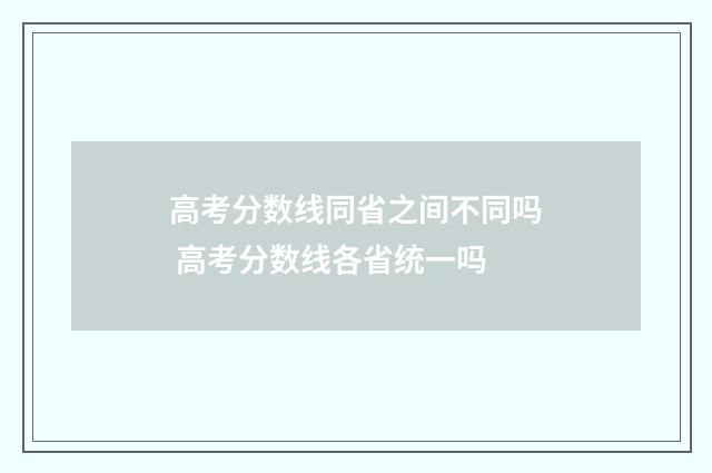 高考分数线同省之间不同吗 高考分数线各省统一吗