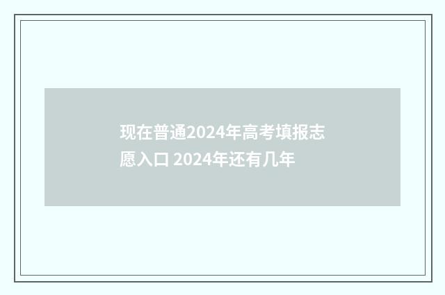 现在普通2024年高考填报志愿入口 2024年还有几年