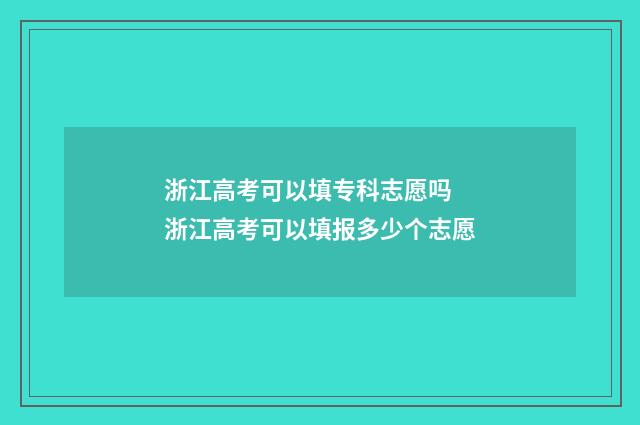 浙江高考可以填专科志愿吗 浙江高考可以填报多少个志愿