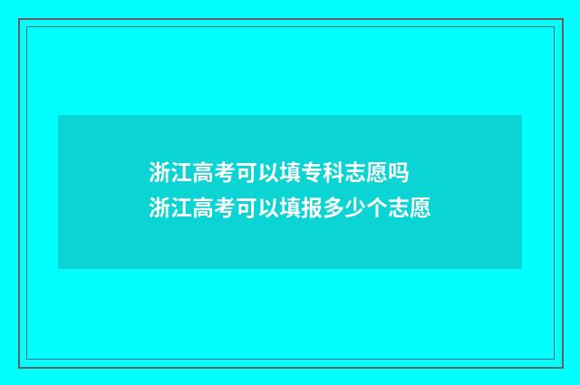 浙江高考可以填专科志愿吗 浙江高考可以填报多少个志愿
