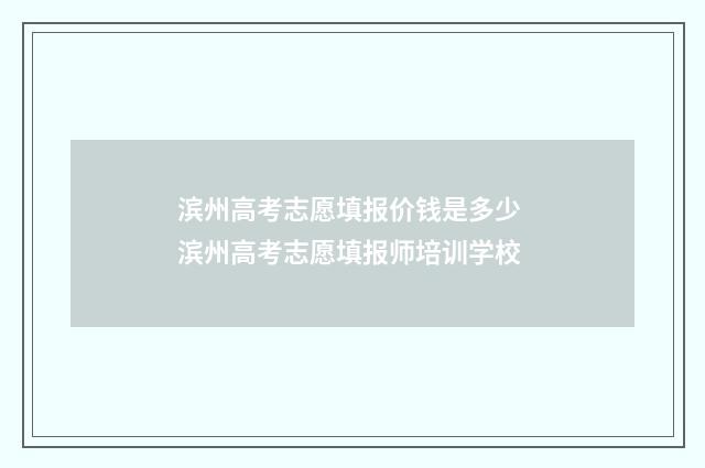 滨州高考志愿填报价钱是多少 滨州高考志愿填报师培训学校