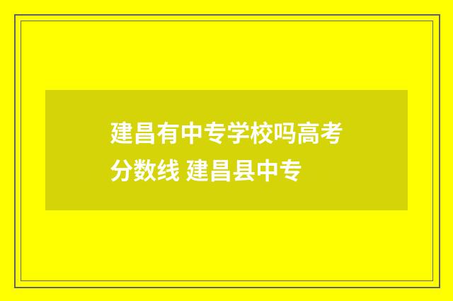 建昌有中专学校吗高考分数线 建昌县中专