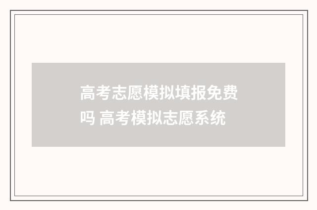 高考志愿模拟填报免费吗 高考模拟志愿系统