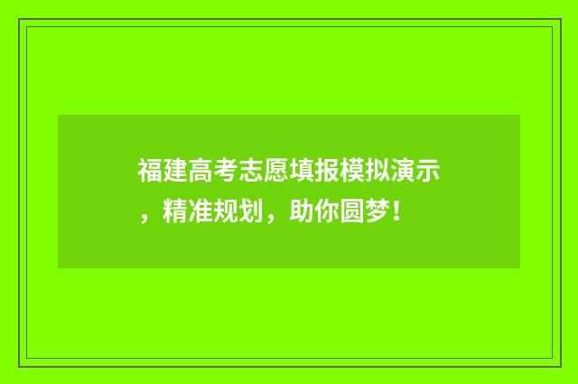 福建高考志愿填报模拟演示，精准规划，助你圆梦！