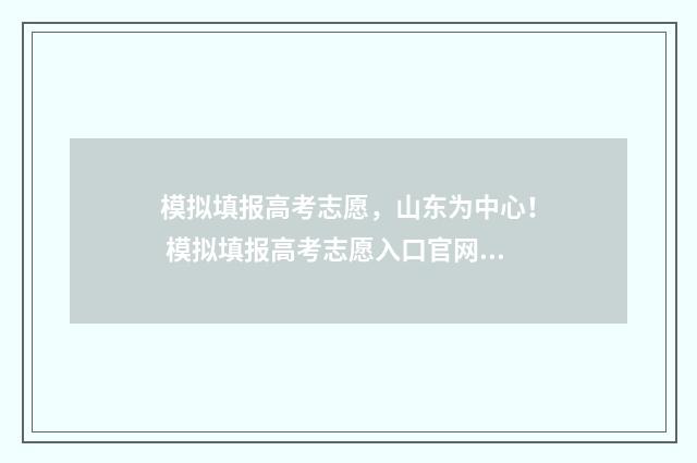 模拟填报高考志愿，山东为中心！ 模拟填报高考志愿入口官网安徽