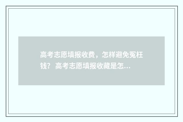 高考志愿填报收费，怎样避免冤枉钱？ 高考志愿填报收藏是怎么回事