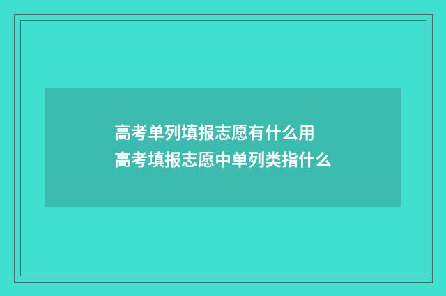 高考单列填报志愿有什么用 高考填报志愿中单列类指什么