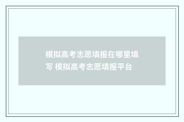 模拟高考志愿填报在哪里填写 模拟高考志愿填报平台