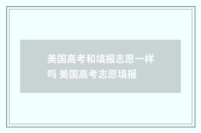 美国高考和填报志愿一样吗 美国高考志愿填报