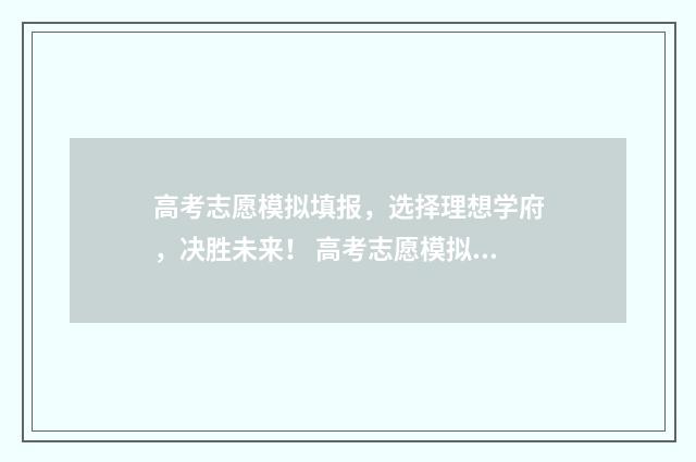 高考志愿模拟填报，选择理想学府，决胜未来！ 高考志愿模拟填报系统官网