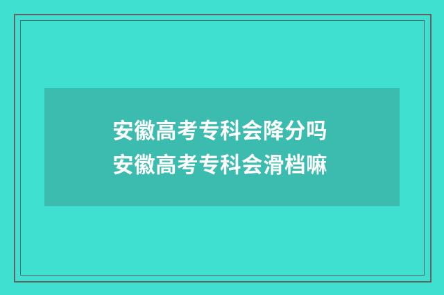 安徽高考专科会降分吗 安徽高考专科会滑档嘛