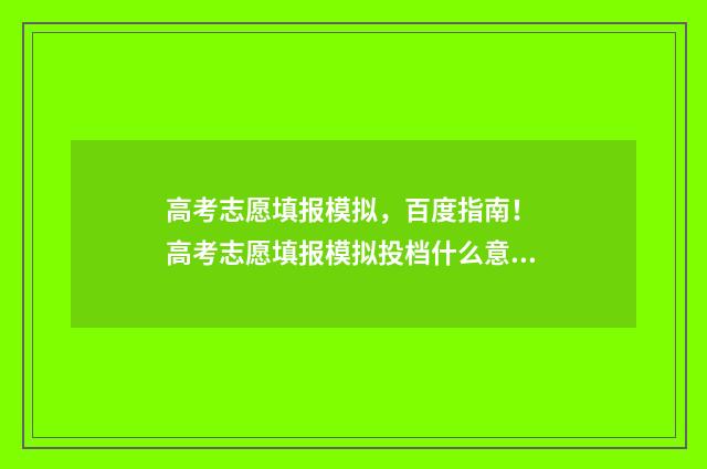高考志愿填报模拟，百度指南！ 高考志愿填报模拟投档什么意思