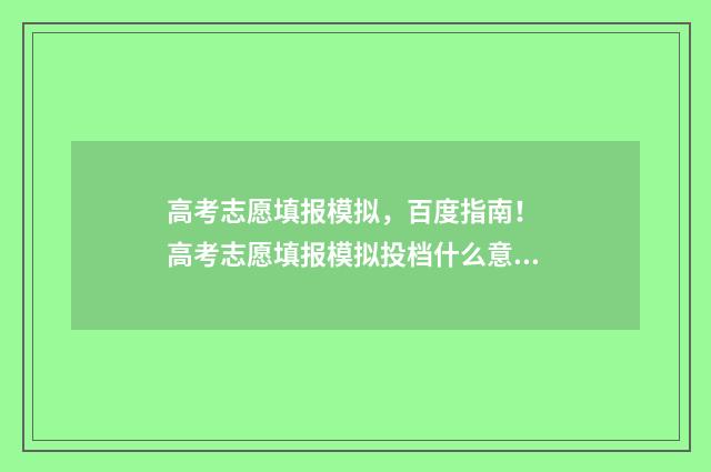 高考志愿填报模拟，百度指南！ 高考志愿填报模拟投档什么意思