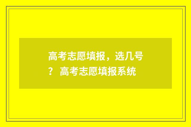 高考志愿填报，选几号？ 高考志愿填报系统