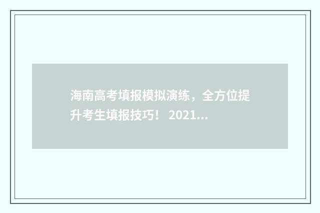海南高考填报模拟演练，全方位提升考生填报技巧！ 2021海南省高考志愿填报模拟系统
