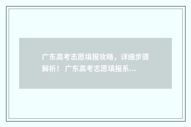 广东高考志愿填报攻略，详细步骤解析！ 广东高考志愿填报系统登录入口在哪
