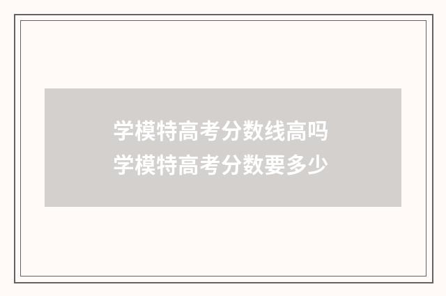 学模特高考分数线高吗 学模特高考分数要多少