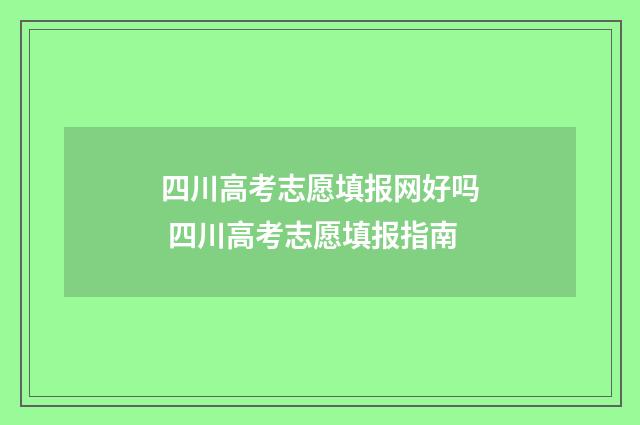 四川高考志愿填报网好吗 四川高考志愿填报指南