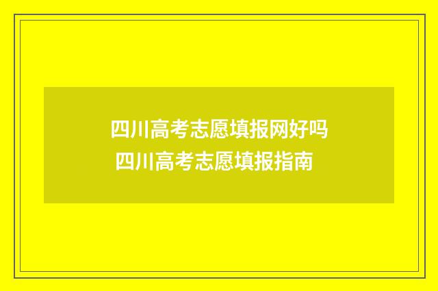 四川高考志愿填报网好吗 四川高考志愿填报指南