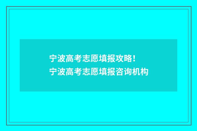 宁波高考志愿填报攻略！ 宁波高考志愿填报咨询机构