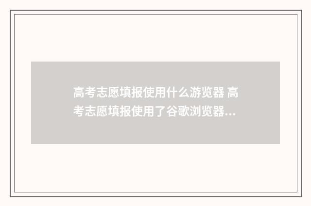 高考志愿填报使用什么游览器 高考志愿填报使用了谷歌浏览器可以吗