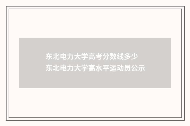 东北电力大学高考分数线多少 东北电力大学高水平运动员公示
