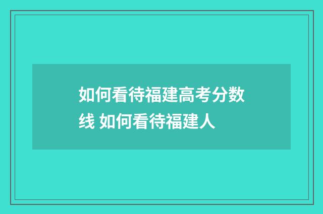 如何看待福建高考分数线 如何看待福建人
