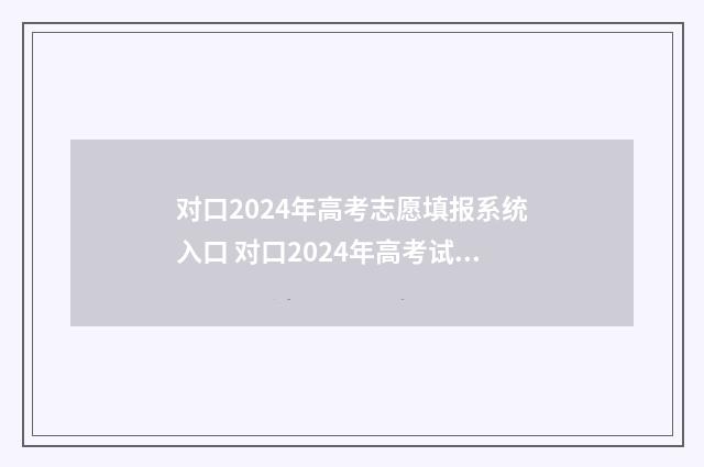 对口2024年高考志愿填报系统入口 对口2024年高考试卷