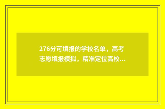 276分可填报的学校名单，高考志愿填报模拟，精准定位高校 276分能报什么专科