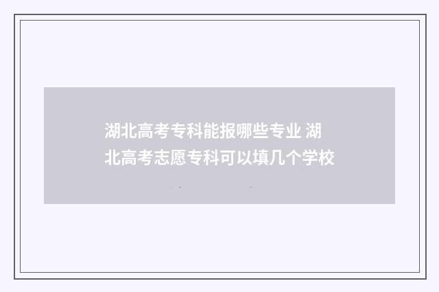 湖北高考专科能报哪些专业 湖北高考志愿专科可以填几个学校