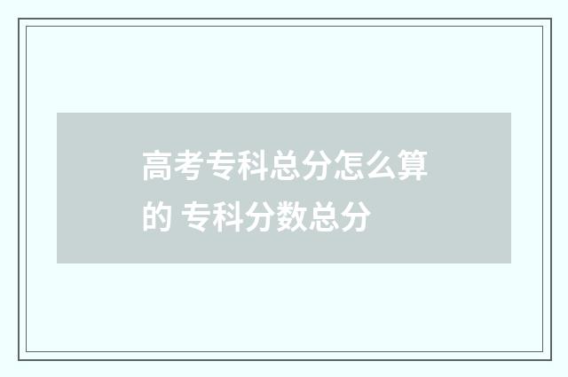 高考专科总分怎么算的 专科分数总分