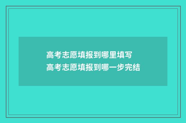 高考志愿填报到哪里填写 高考志愿填报到哪一步完结