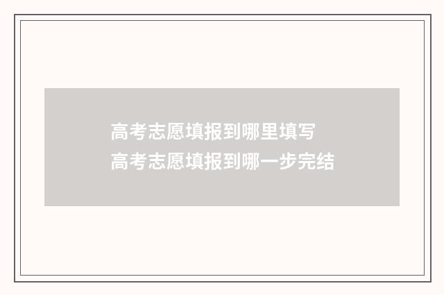 高考志愿填报到哪里填写 高考志愿填报到哪一步完结