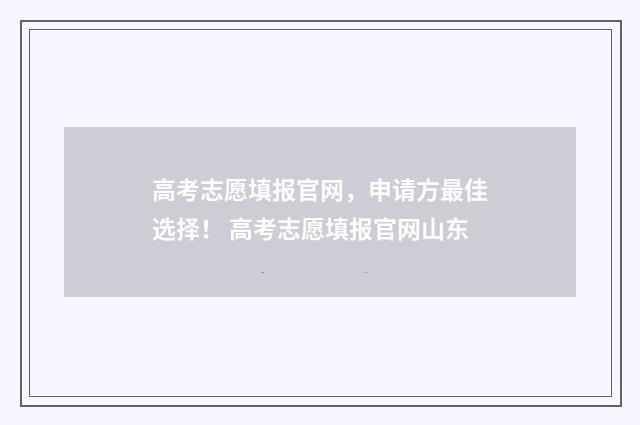 高考志愿填报官网，申请方最佳选择！ 高考志愿填报官网山东