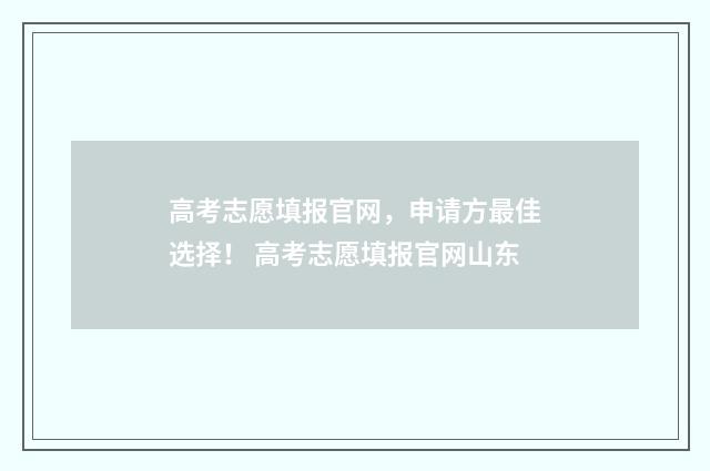 高考志愿填报官网，申请方最佳选择！ 高考志愿填报官网山东