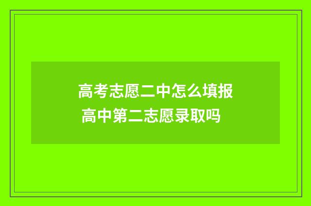 高考志愿二中怎么填报 高中第二志愿录取吗
