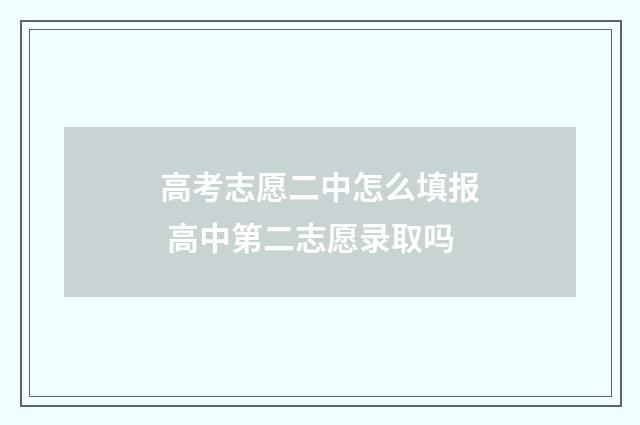 高考志愿二中怎么填报 高中第二志愿录取吗