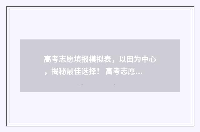 高考志愿填报模拟表，以田为中心，揭秘最佳选择！ 高考志愿填报模拟表电子版