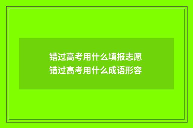 错过高考用什么填报志愿 错过高考用什么成语形容