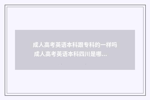 成人高考英语本科跟专科的一样吗 成人高考英语本科四川是哪个学校
