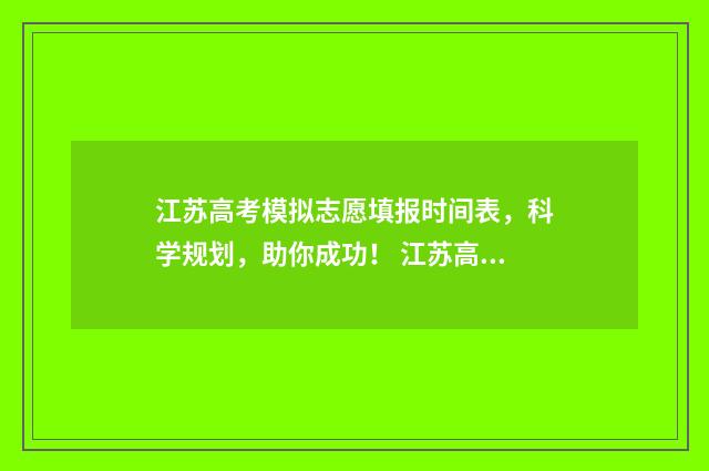 江苏高考模拟志愿填报时间表，科学规划，助你成功！ 江苏高考模拟志愿