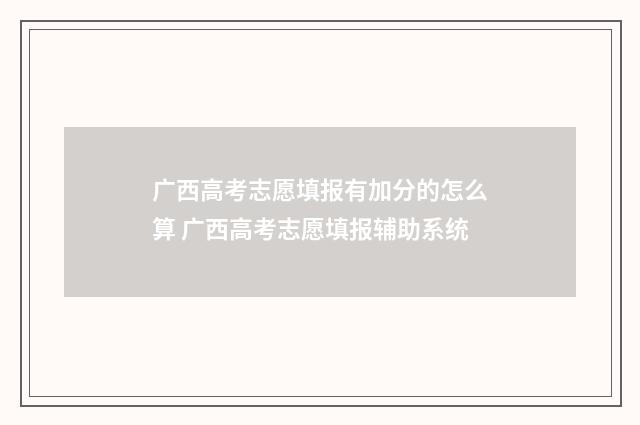 广西高考志愿填报有加分的怎么算 广西高考志愿填报辅助系统