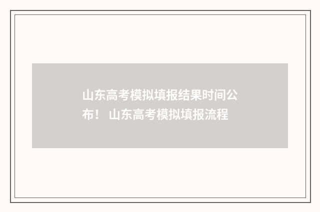 山东高考模拟填报结果时间公布！ 山东高考模拟填报流程